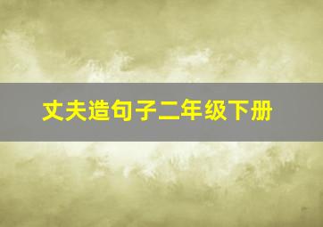 丈夫造句子二年级下册