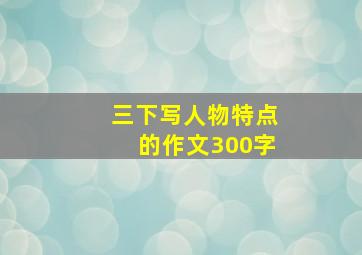 三下写人物特点的作文300字