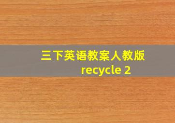 三下英语教案人教版 recycle 2