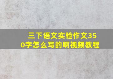 三下语文实验作文350字怎么写的啊视频教程