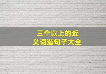 三个以上的近义词造句子大全