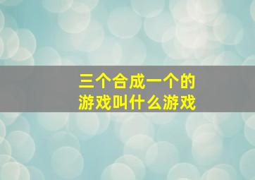 三个合成一个的游戏叫什么游戏