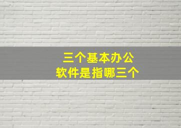 三个基本办公软件是指哪三个