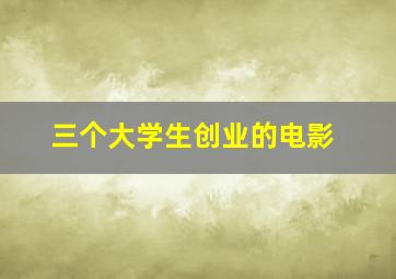 三个大学生创业的电影