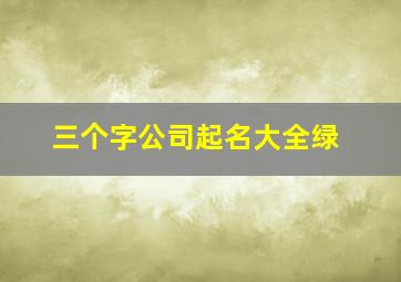 三个字公司起名大全绿