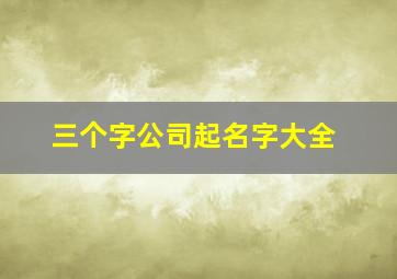 三个字公司起名字大全