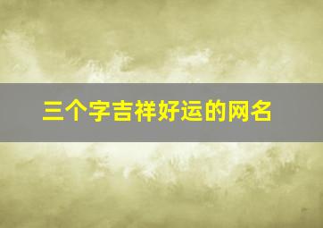 三个字吉祥好运的网名