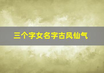 三个字女名字古风仙气