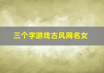 三个字游戏古风网名女