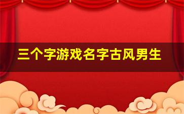 三个字游戏名字古风男生