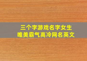 三个字游戏名字女生唯美霸气高冷网名英文