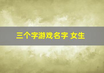 三个字游戏名字 女生