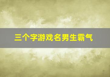 三个字游戏名男生霸气