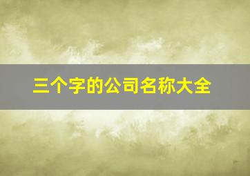 三个字的公司名称大全