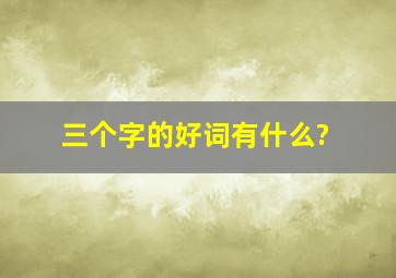 三个字的好词有什么?