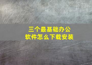 三个最基础办公软件怎么下载安装