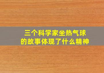 三个科学家坐热气球的故事体现了什么精神