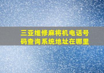 三亚维修麻将机电话号码查询系统地址在哪里