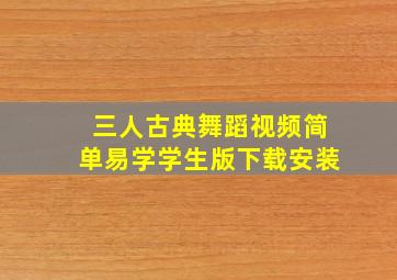 三人古典舞蹈视频简单易学学生版下载安装