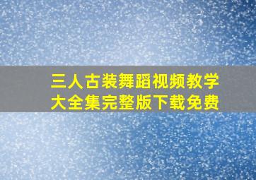 三人古装舞蹈视频教学大全集完整版下载免费