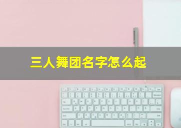 三人舞团名字怎么起