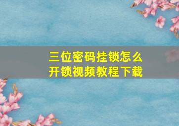 三位密码挂锁怎么开锁视频教程下载