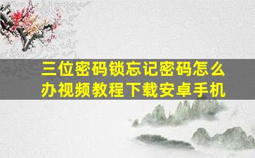 三位密码锁忘记密码怎么办视频教程下载安卓手机