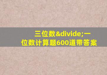 三位数÷一位数计算题600道带答案