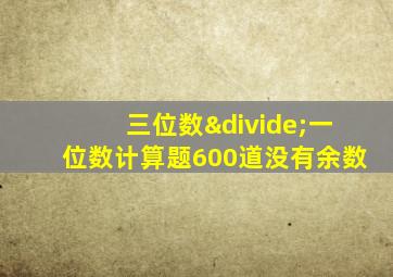 三位数÷一位数计算题600道没有余数