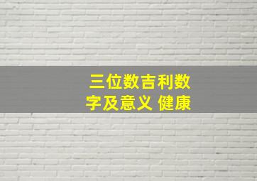 三位数吉利数字及意义 健康