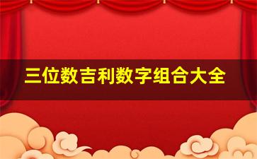 三位数吉利数字组合大全