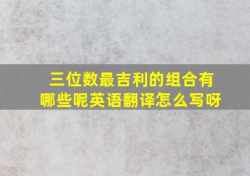 三位数最吉利的组合有哪些呢英语翻译怎么写呀