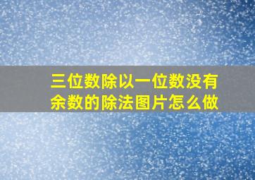 三位数除以一位数没有余数的除法图片怎么做