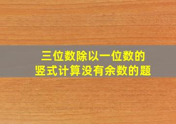 三位数除以一位数的竖式计算没有余数的题