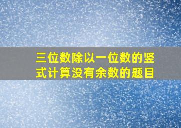 三位数除以一位数的竖式计算没有余数的题目