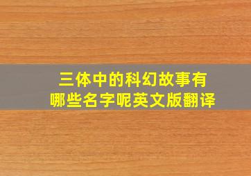 三体中的科幻故事有哪些名字呢英文版翻译