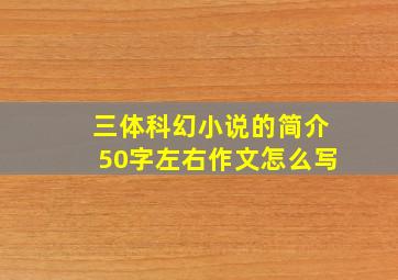 三体科幻小说的简介50字左右作文怎么写