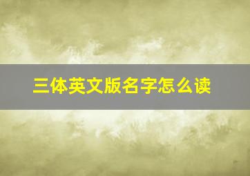 三体英文版名字怎么读