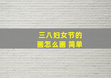 三八妇女节的画怎么画 简单