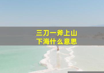 三刀一斧上山下海什么意思