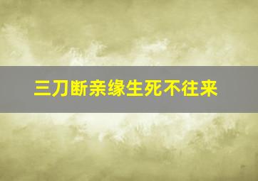 三刀断亲缘生死不往来