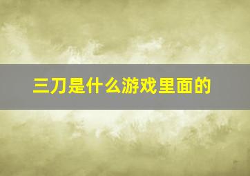 三刀是什么游戏里面的