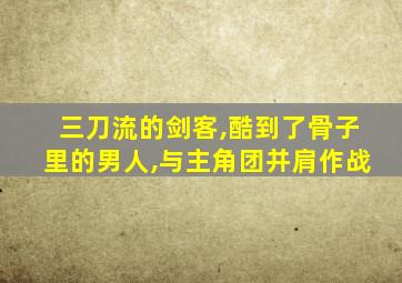 三刀流的剑客,酷到了骨子里的男人,与主角团并肩作战