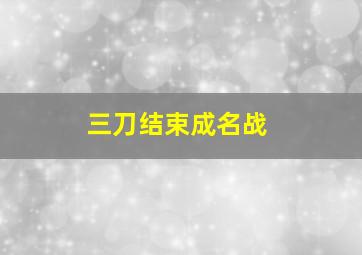 三刀结束成名战