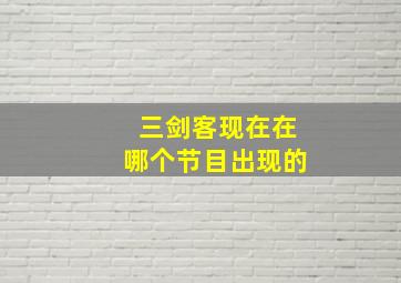 三剑客现在在哪个节目出现的