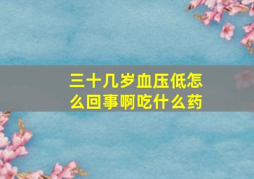 三十几岁血压低怎么回事啊吃什么药