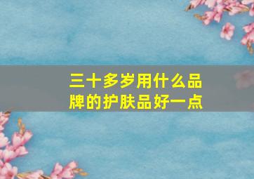 三十多岁用什么品牌的护肤品好一点