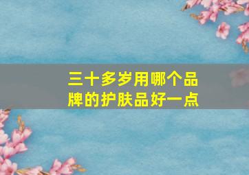 三十多岁用哪个品牌的护肤品好一点