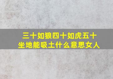 三十如狼四十如虎五十坐地能吸土什么意思女人