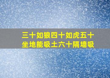 三十如狼四十如虎五十坐地能吸土六十隔墙吸